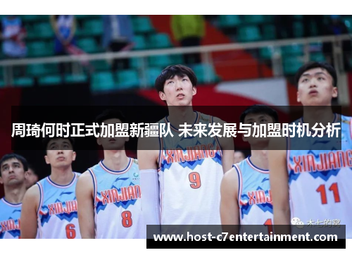 周琦何时正式加盟新疆队 未来发展与加盟时机分析