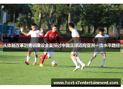 从体制改革到青训建设全面探讨中国足球迈向亚洲一流水平路径