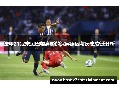 法甲21冠未见巴黎身影的深层原因与历史变迁分析