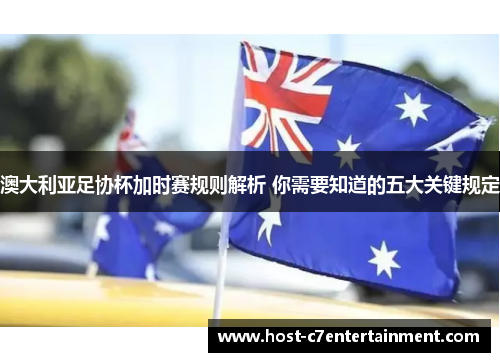 澳大利亚足协杯加时赛规则解析 你需要知道的五大关键规定