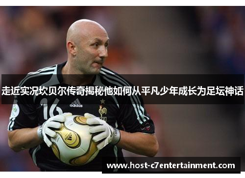 走近实况坎贝尔传奇揭秘他如何从平凡少年成长为足坛神话