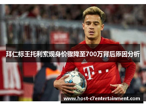 拜仁标王托利索现身价骤降至700万背后原因分析