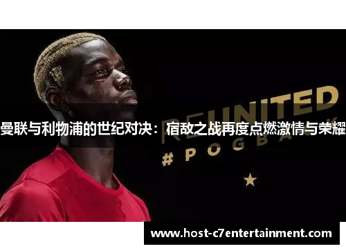 曼联与利物浦的世纪对决：宿敌之战再度点燃激情与荣耀