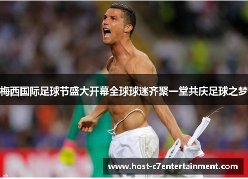 梅西国际足球节盛大开幕全球球迷齐聚一堂共庆足球之梦 梅西国际足球节盛大开幕全球球迷齐聚一堂共庆足球之梦