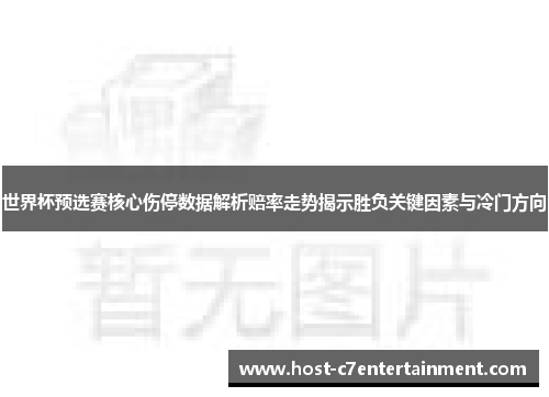 世界杯预选赛核心伤停数据解析赔率走势揭示胜负关键因素与冷门方向