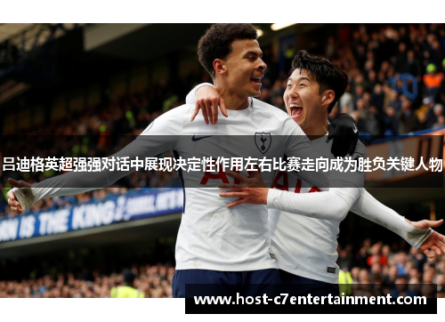 吕迪格英超强强对话中展现决定性作用左右比赛走向成为胜负关键人物 吕迪格英超强强对话中展现决定性作用左右比赛走向成为胜负关键人物