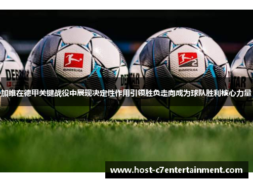 加维在德甲关键战役中展现决定性作用引领胜负走向成为球队胜利核心力量