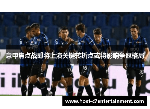 意甲焦点战即将上演关键转折点或将影响争冠格局