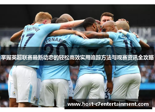 掌握英超联赛最新动态的轻松高效实用追踪方法与观赛资讯全攻略