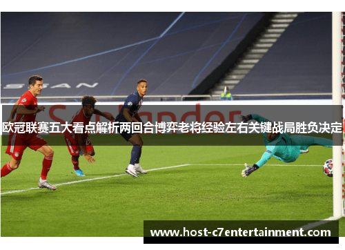 欧冠联赛五大看点解析两回合博弈老将经验左右关键战局胜负决定