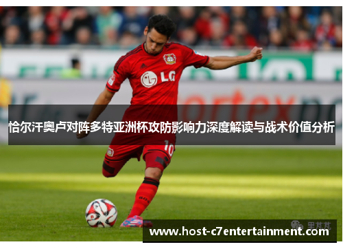 恰尔汗奥卢对阵多特亚洲杯攻防影响力深度解读与战术价值分析