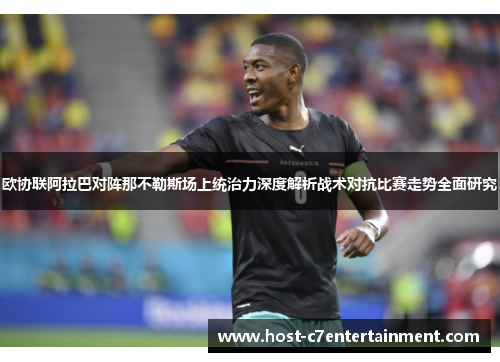 欧协联阿拉巴对阵那不勒斯场上统治力深度解析战术对抗比赛走势全面研究
