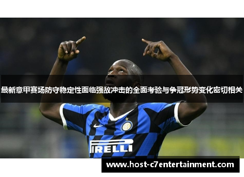 最新意甲赛场防守稳定性面临强敌冲击的全面考验与争冠形势变化密切相关