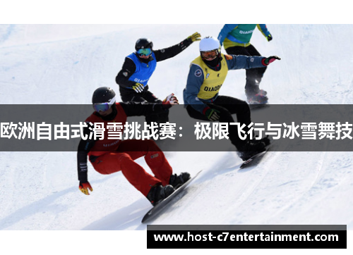 欧洲自由式滑雪挑战赛：极限飞行与冰雪舞技