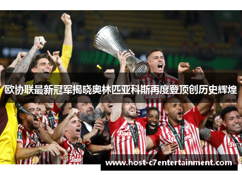 欧协联最新冠军揭晓奥林匹亚科斯再度登顶创历史辉煌