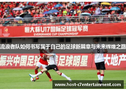 流浪者队如何书写属于自己的足球新篇章与未来辉煌之路