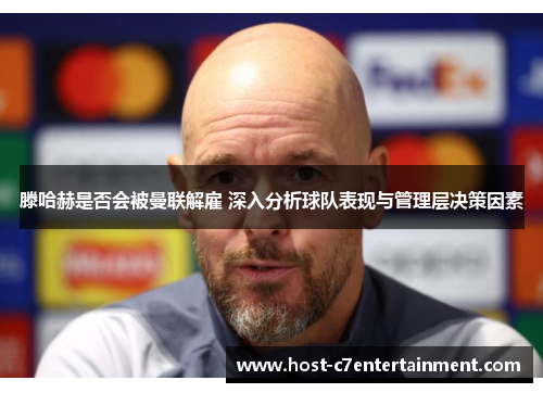 滕哈赫是否会被曼联解雇 深入分析球队表现与管理层决策因素