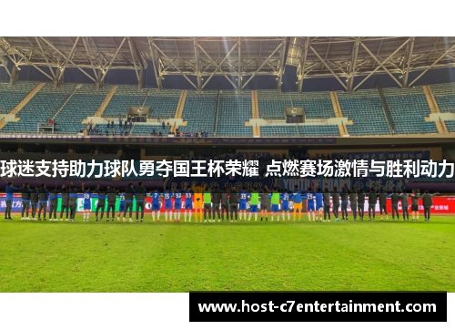 球迷支持助力球队勇夺国王杯荣耀 点燃赛场激情与胜利动力