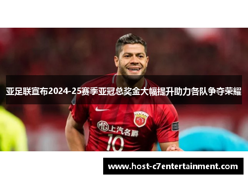 亚足联宣布2024-25赛季亚冠总奖金大幅提升助力各队争夺荣耀