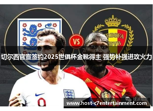 切尔西官宣签约2025世俱杯金靴得主 强势补强进攻火力