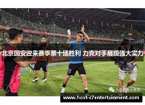 北京国安迎来赛季第十场胜利 力克对手展现强大实力