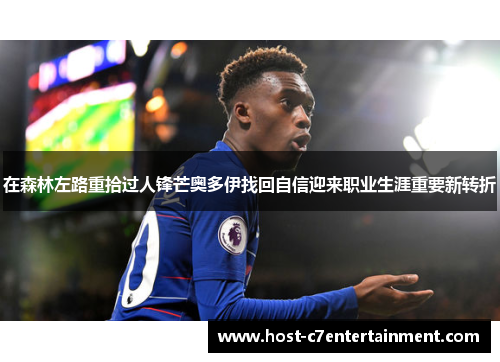 在森林左路重拾过人锋芒奥多伊找回自信迎来职业生涯重要新转折