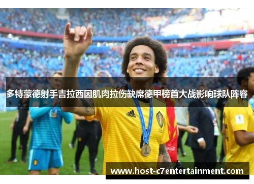 多特蒙德射手吉拉西因肌肉拉伤缺席德甲榜首大战影响球队阵容 多特蒙德射手吉拉西因肌肉拉伤缺席德甲榜首大战影响球队阵容