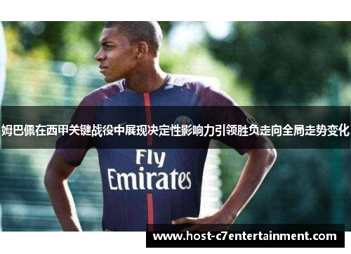 姆巴佩在西甲关键战役中展现决定性影响力引领胜负走向全局走势变化 姆巴佩在西甲关键战役中展现决定性影响力引领胜负走向全局走势变化