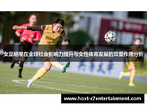 女足明星在全球社会影响力提升与女性体育发展的双重作用分析 女足明星在全球社会影响力提升与女性体育发展的双重作用分析