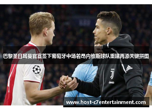 巴黎圣日耳曼官宣签下葡萄牙中场若昂内维斯球队重建再添关键拼图 巴黎圣日耳曼官宣签下葡萄牙中场若昂内维斯球队重建再添关键拼图