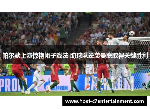 帕尔默上演惊艳帽子戏法 助球队逆袭曼联取得关键胜利