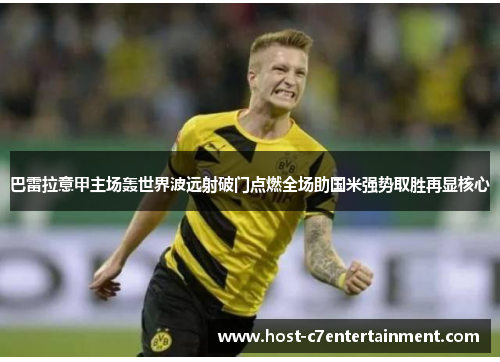 巴雷拉意甲主场轰世界波远射破门点燃全场助国米强势取胜再显核心