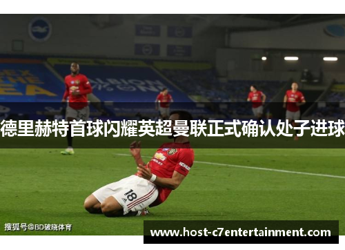 德里赫特首球闪耀英超曼联正式确认处子进球