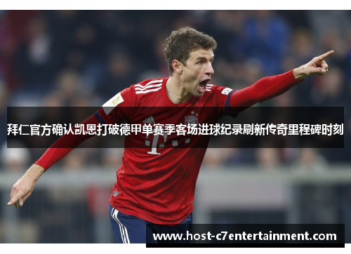 拜仁官方确认凯恩打破德甲单赛季客场进球纪录刷新传奇里程碑时刻