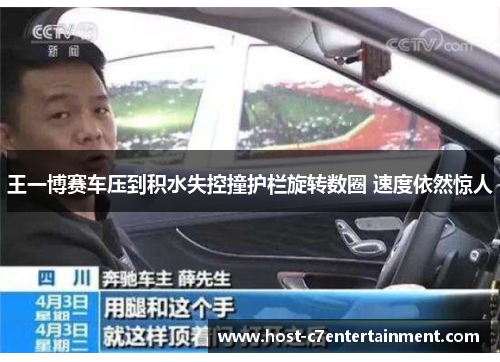王一博赛车压到积水失控撞护栏旋转数圈 速度依然惊人