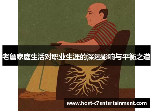 老詹家庭生活对职业生涯的深远影响与平衡之道 老詹家庭生活对职业生涯的深远影响与平衡之道