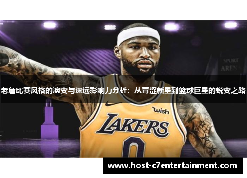 老詹比赛风格的演变与深远影响力分析:从青涩新星到篮球巨星的蜕变之路 老詹比赛风格的演变与深远影响力分析:从青涩新星到篮球巨星的蜕变之路