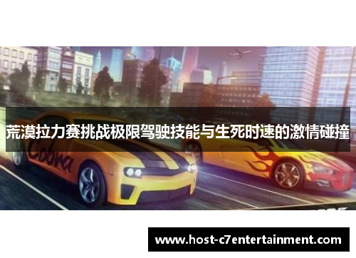 荒漠拉力赛挑战极限驾驶技能与生死时速的激情碰撞 荒漠拉力赛挑战极限驾驶技能与生死时速的激情碰撞