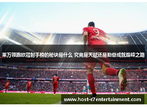 莱万领跑欧冠射手榜的秘诀是什么 究竟是天赋还是勤奋成就巅峰之路 莱万领跑欧冠射手榜的秘诀是什么 究竟是天赋还是勤奋成就巅峰之路