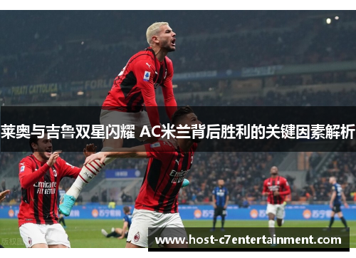莱奥与吉鲁双星闪耀 AC米兰背后胜利的关键因素解析 莱奥与吉鲁双星闪耀 AC米兰背后胜利的关键因素解析