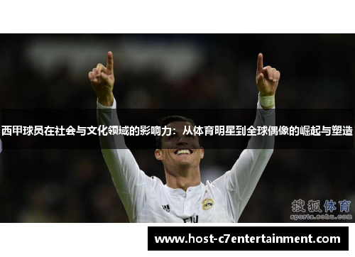 西甲球员在社会与文化领域的影响力:从体育明星到全球偶像的崛起与塑造 西甲球员在社会与文化领域的影响力:从体育明星到全球偶像的崛起与塑造